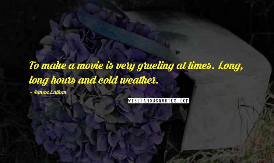 Sanaa Lathan Quotes: To make a movie is very grueling at times. Long, long hours and cold weather.