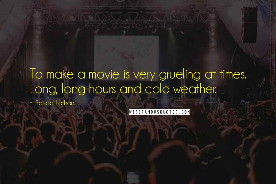 Sanaa Lathan Quotes: To make a movie is very grueling at times. Long, long hours and cold weather.