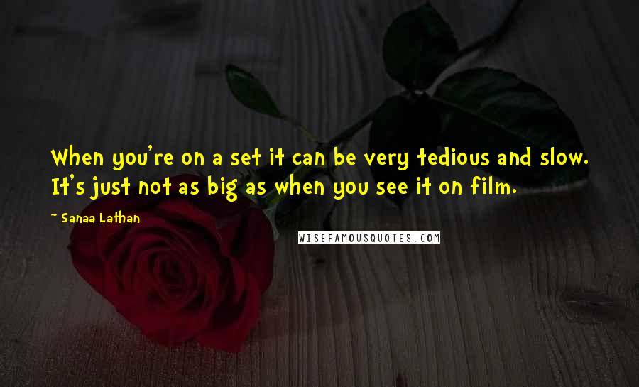 Sanaa Lathan Quotes: When you're on a set it can be very tedious and slow. It's just not as big as when you see it on film.