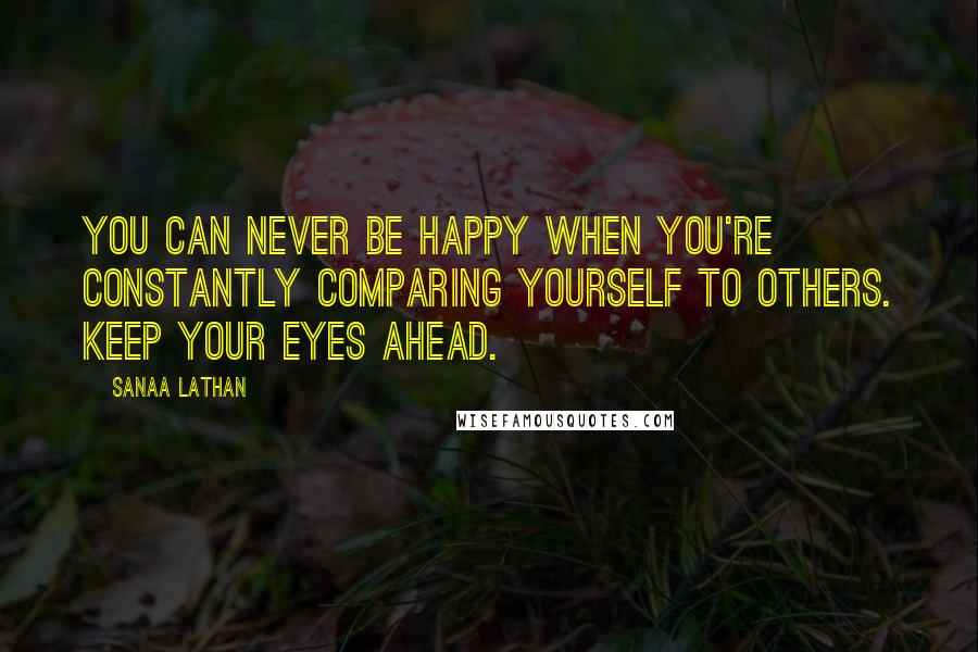 Sanaa Lathan Quotes: You can never be happy when you're constantly comparing yourself to others. Keep your eyes ahead.
