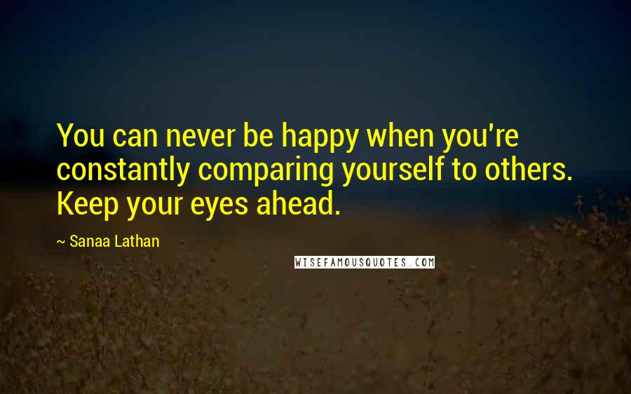 Sanaa Lathan Quotes: You can never be happy when you're constantly comparing yourself to others. Keep your eyes ahead.