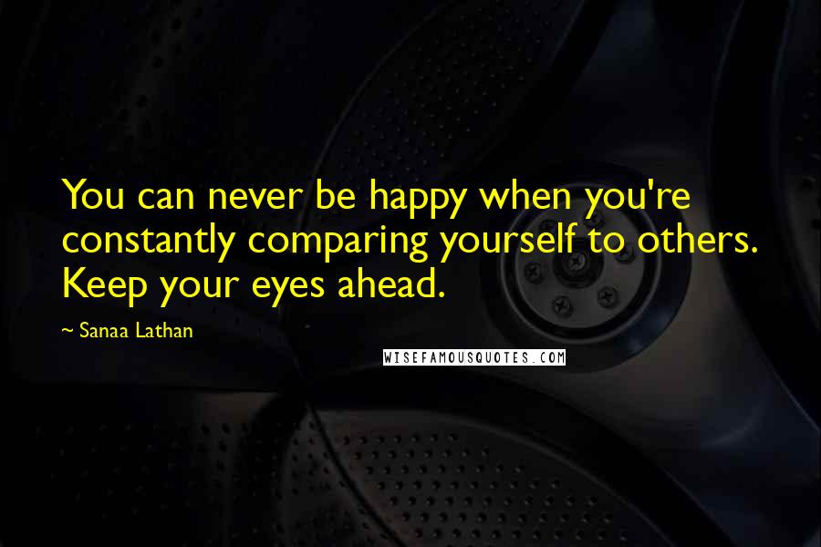 Sanaa Lathan Quotes: You can never be happy when you're constantly comparing yourself to others. Keep your eyes ahead.