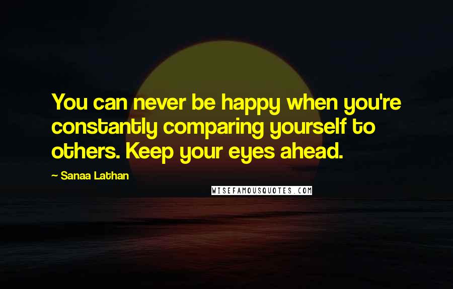 Sanaa Lathan Quotes: You can never be happy when you're constantly comparing yourself to others. Keep your eyes ahead.