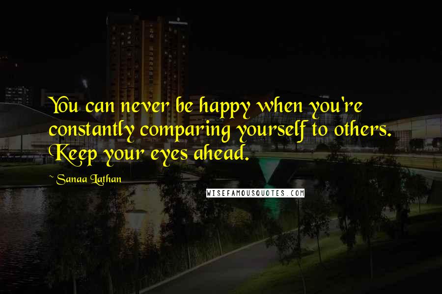 Sanaa Lathan Quotes: You can never be happy when you're constantly comparing yourself to others. Keep your eyes ahead.