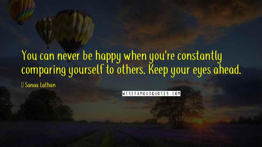 Sanaa Lathan Quotes: You can never be happy when you're constantly comparing yourself to others. Keep your eyes ahead.