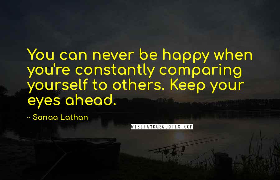 Sanaa Lathan Quotes: You can never be happy when you're constantly comparing yourself to others. Keep your eyes ahead.