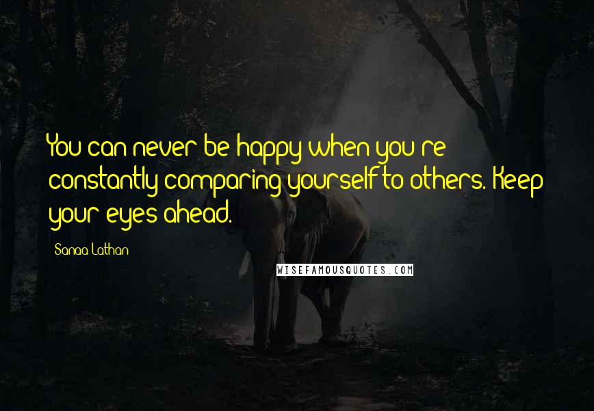 Sanaa Lathan Quotes: You can never be happy when you're constantly comparing yourself to others. Keep your eyes ahead.