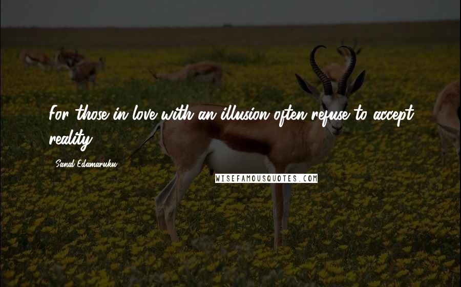 Sanal Edamaruku Quotes: For those in love with an illusion often refuse to accept reality