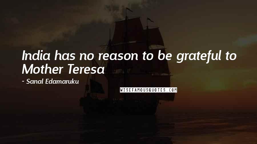 Sanal Edamaruku Quotes: India has no reason to be grateful to Mother Teresa