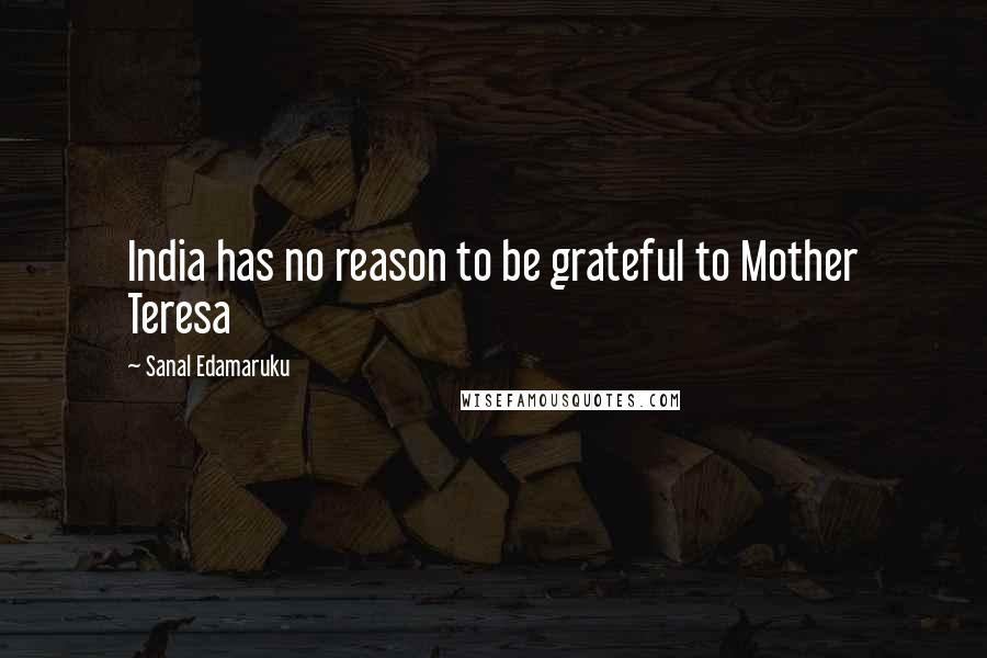Sanal Edamaruku Quotes: India has no reason to be grateful to Mother Teresa