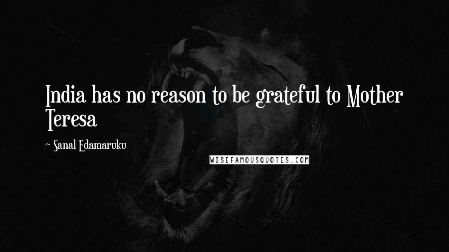 Sanal Edamaruku Quotes: India has no reason to be grateful to Mother Teresa