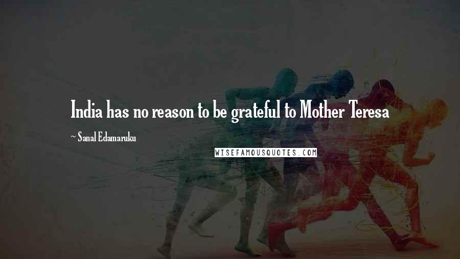 Sanal Edamaruku Quotes: India has no reason to be grateful to Mother Teresa