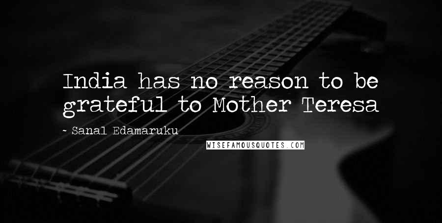 Sanal Edamaruku Quotes: India has no reason to be grateful to Mother Teresa