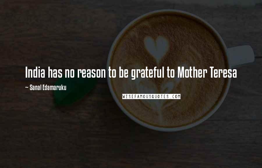 Sanal Edamaruku Quotes: India has no reason to be grateful to Mother Teresa