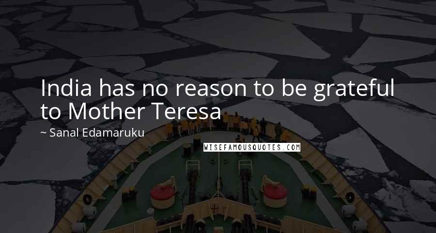 Sanal Edamaruku Quotes: India has no reason to be grateful to Mother Teresa