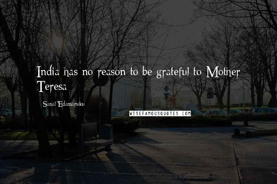 Sanal Edamaruku Quotes: India has no reason to be grateful to Mother Teresa