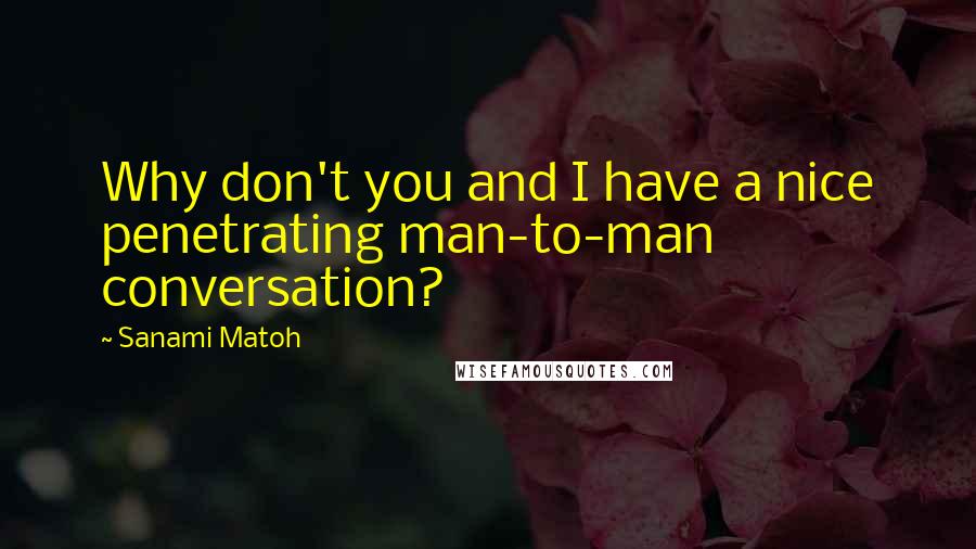 Sanami Matoh Quotes: Why don't you and I have a nice penetrating man-to-man conversation?