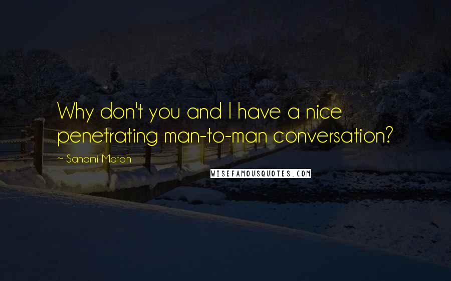 Sanami Matoh Quotes: Why don't you and I have a nice penetrating man-to-man conversation?