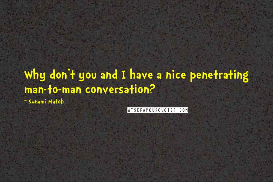 Sanami Matoh Quotes: Why don't you and I have a nice penetrating man-to-man conversation?