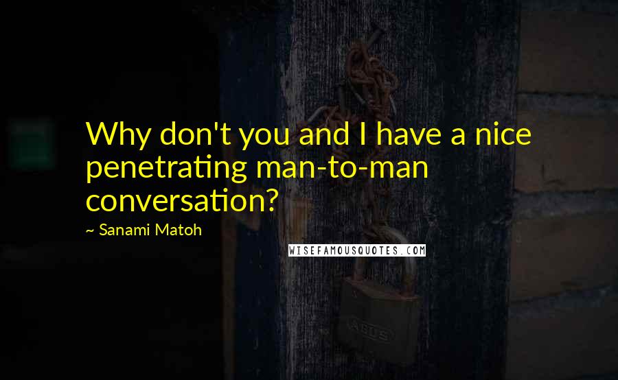 Sanami Matoh Quotes: Why don't you and I have a nice penetrating man-to-man conversation?