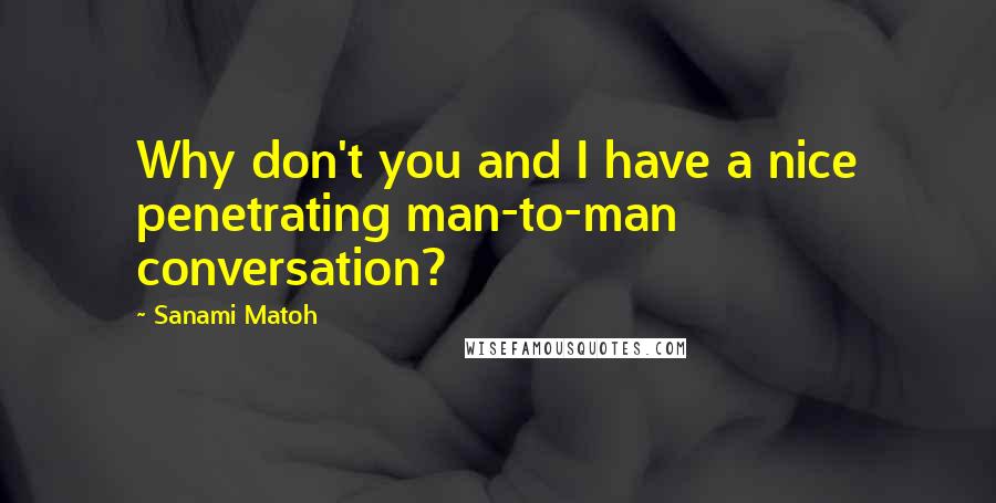 Sanami Matoh Quotes: Why don't you and I have a nice penetrating man-to-man conversation?