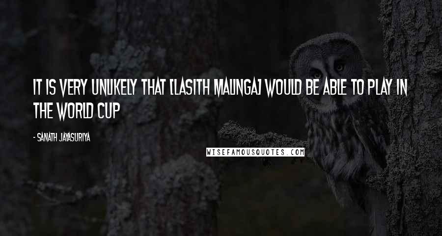 Sanath Jayasuriya Quotes: It is very unlikely that [Lasith Malinga] would be able to play in the World Cup