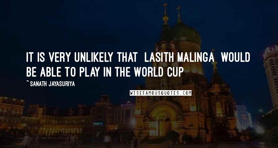 Sanath Jayasuriya Quotes: It is very unlikely that [Lasith Malinga] would be able to play in the World Cup