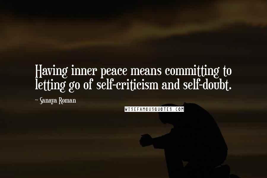 Sanaya Roman Quotes: Having inner peace means committing to letting go of self-criticism and self-doubt.