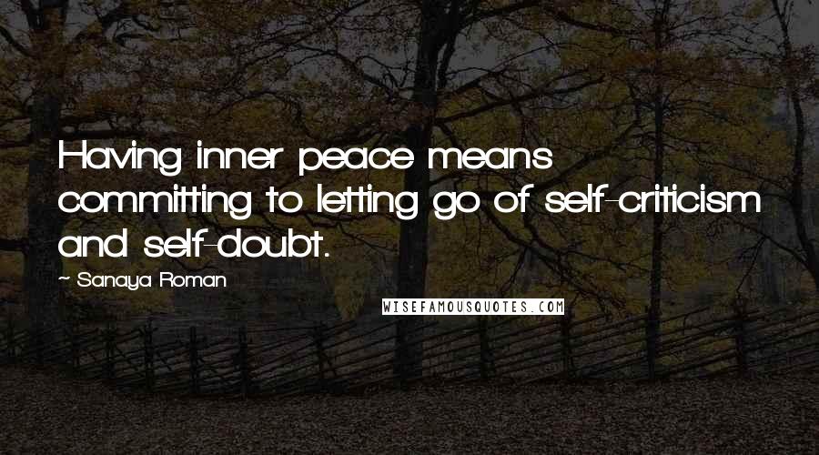 Sanaya Roman Quotes: Having inner peace means committing to letting go of self-criticism and self-doubt.