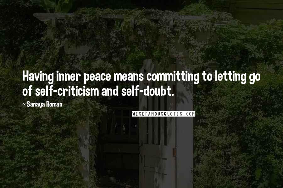 Sanaya Roman Quotes: Having inner peace means committing to letting go of self-criticism and self-doubt.