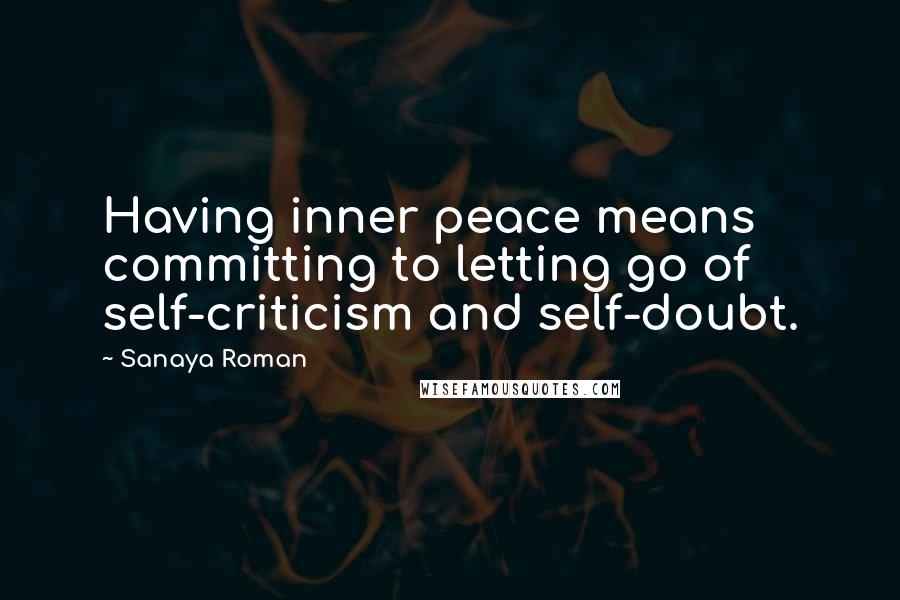 Sanaya Roman Quotes: Having inner peace means committing to letting go of self-criticism and self-doubt.