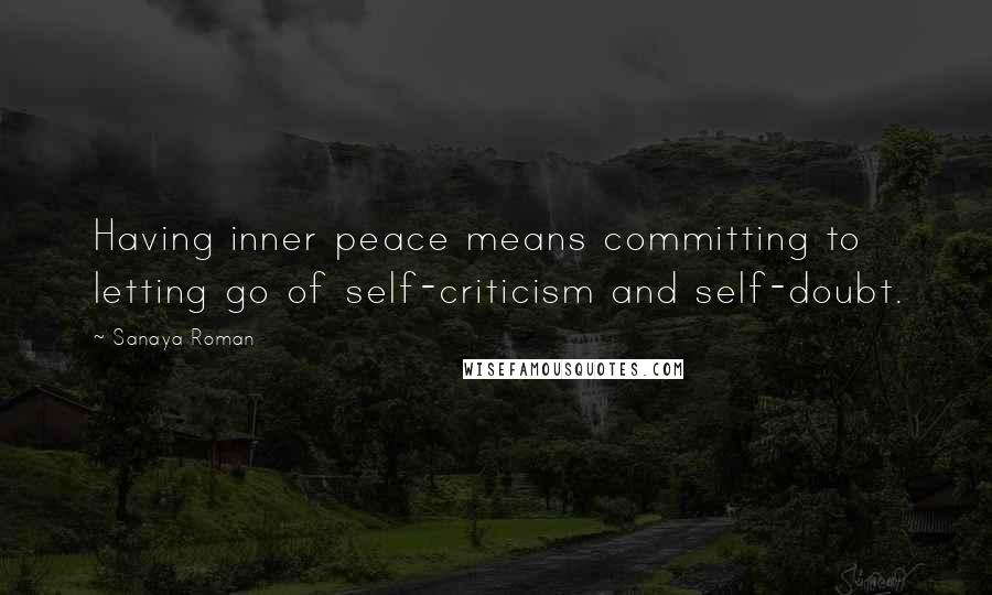 Sanaya Roman Quotes: Having inner peace means committing to letting go of self-criticism and self-doubt.