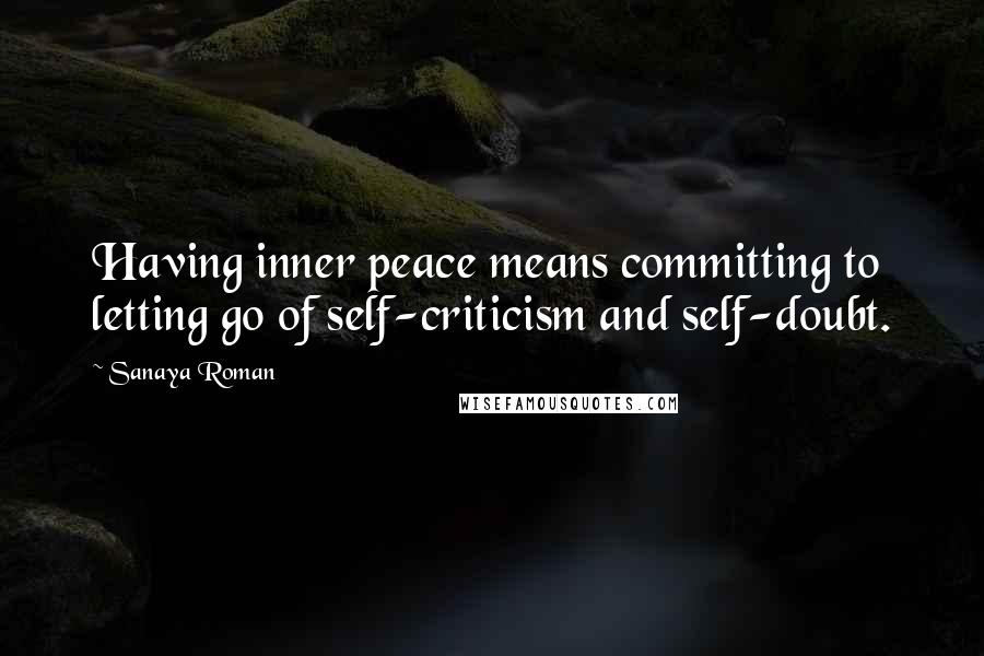 Sanaya Roman Quotes: Having inner peace means committing to letting go of self-criticism and self-doubt.