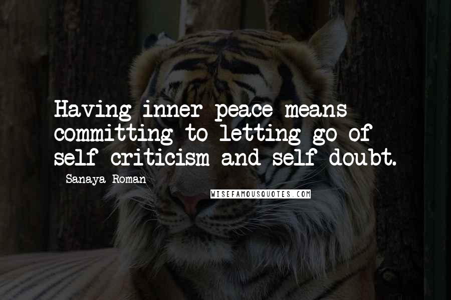Sanaya Roman Quotes: Having inner peace means committing to letting go of self-criticism and self-doubt.