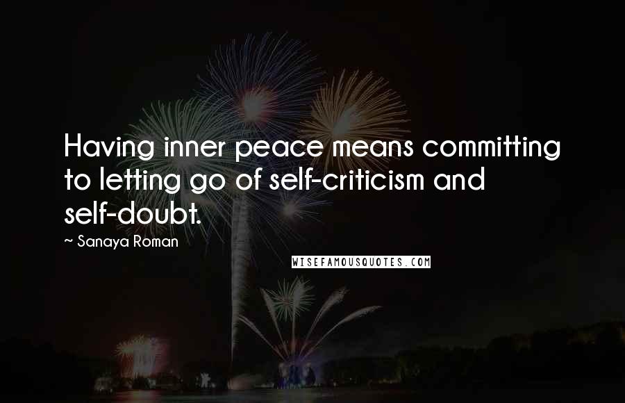 Sanaya Roman Quotes: Having inner peace means committing to letting go of self-criticism and self-doubt.