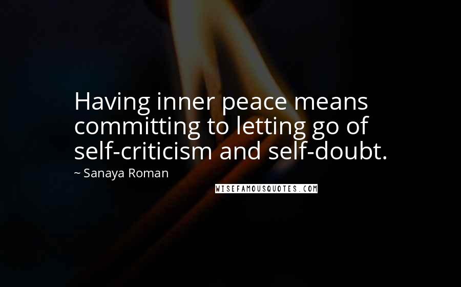 Sanaya Roman Quotes: Having inner peace means committing to letting go of self-criticism and self-doubt.