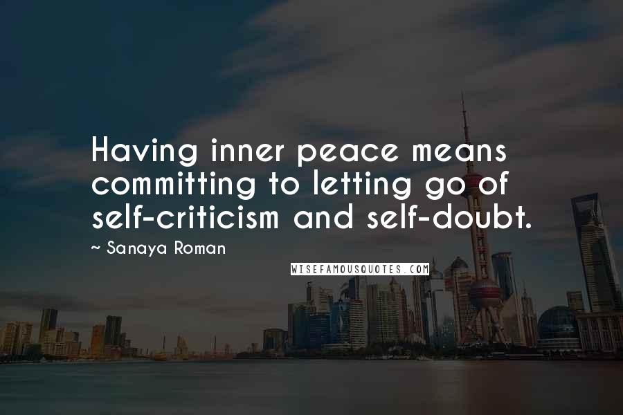 Sanaya Roman Quotes: Having inner peace means committing to letting go of self-criticism and self-doubt.