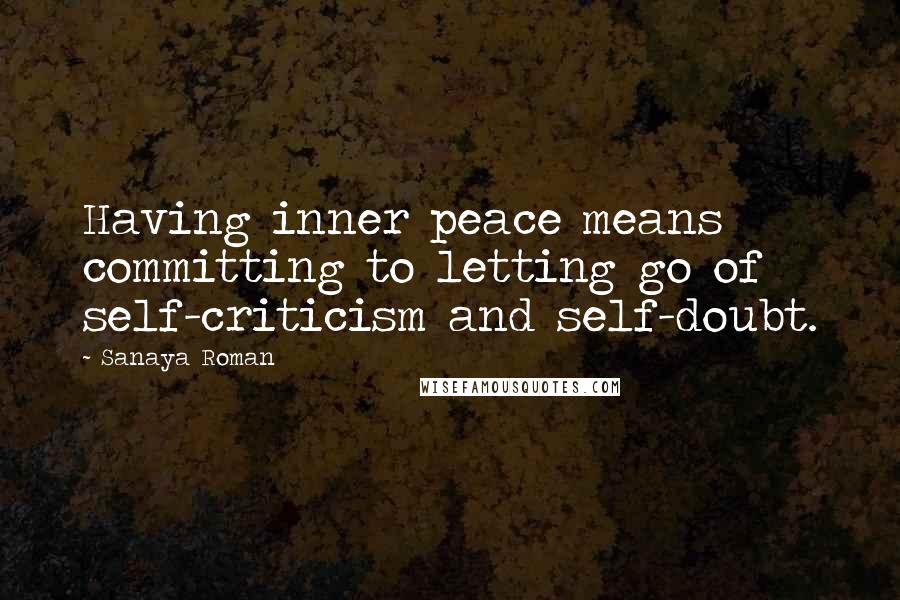 Sanaya Roman Quotes: Having inner peace means committing to letting go of self-criticism and self-doubt.