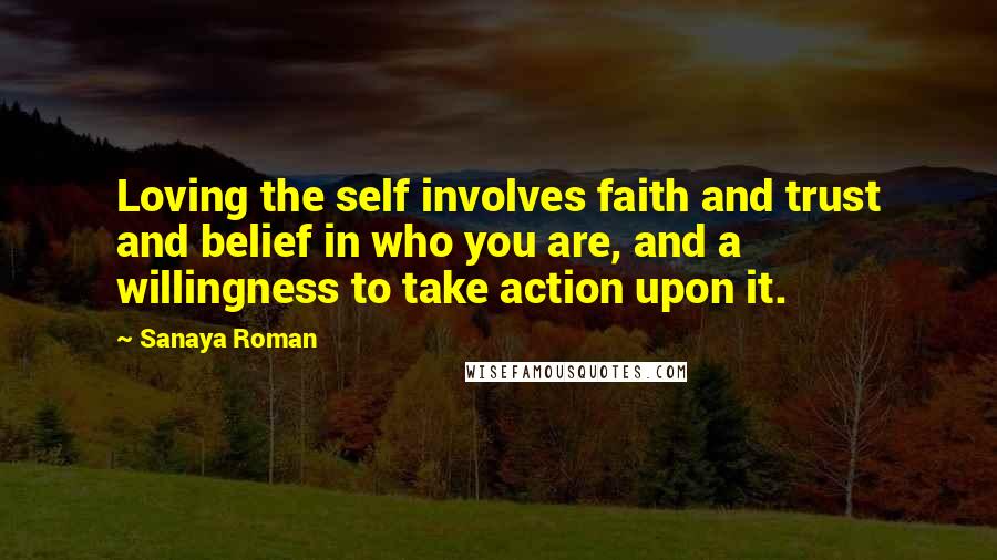 Sanaya Roman Quotes: Loving the self involves faith and trust and belief in who you are, and a willingness to take action upon it.