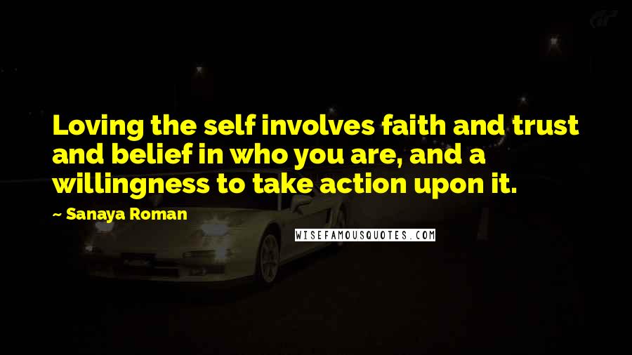 Sanaya Roman Quotes: Loving the self involves faith and trust and belief in who you are, and a willingness to take action upon it.