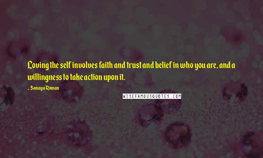 Sanaya Roman Quotes: Loving the self involves faith and trust and belief in who you are, and a willingness to take action upon it.