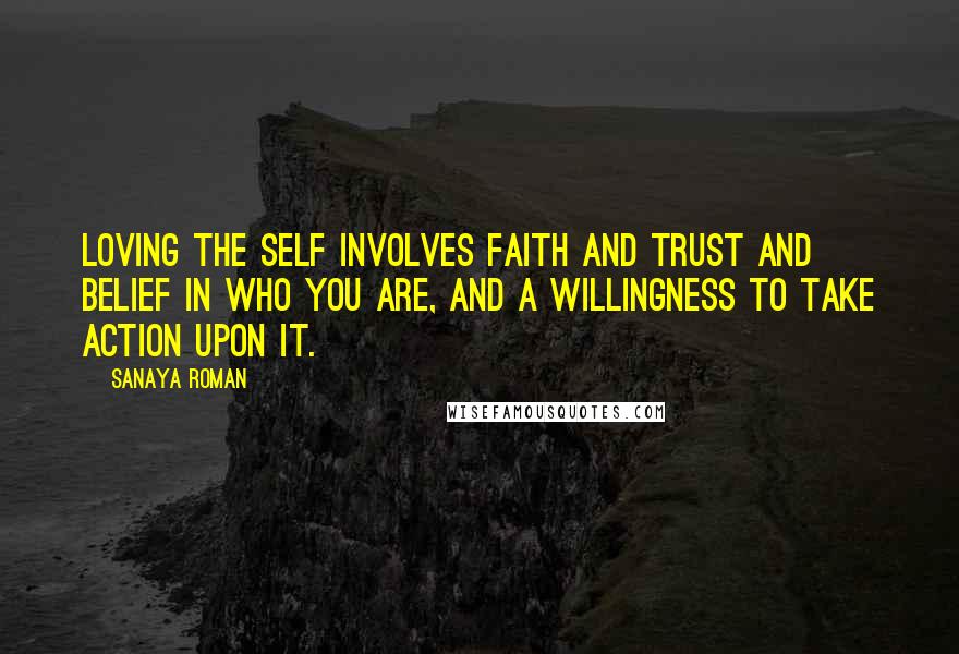 Sanaya Roman Quotes: Loving the self involves faith and trust and belief in who you are, and a willingness to take action upon it.