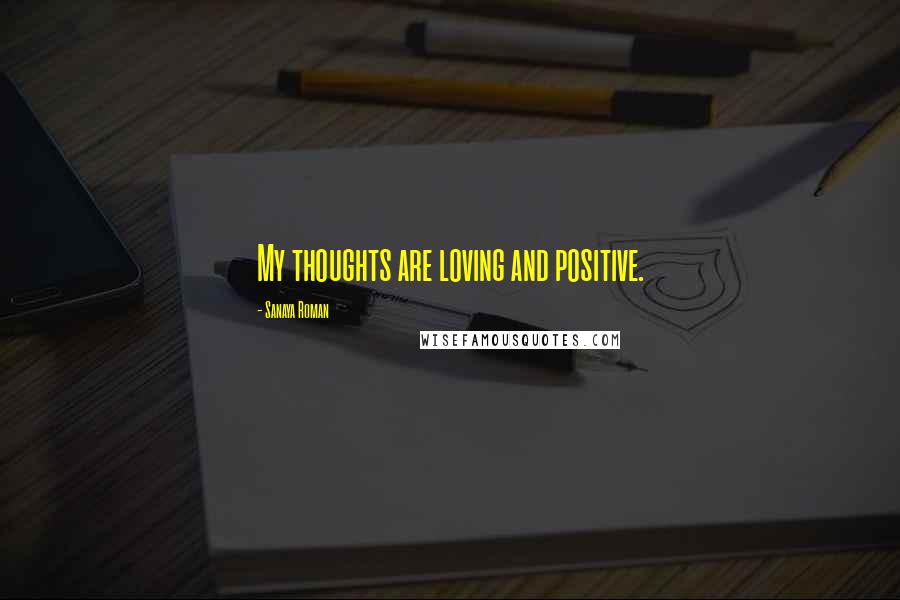 Sanaya Roman Quotes: My thoughts are loving and positive.