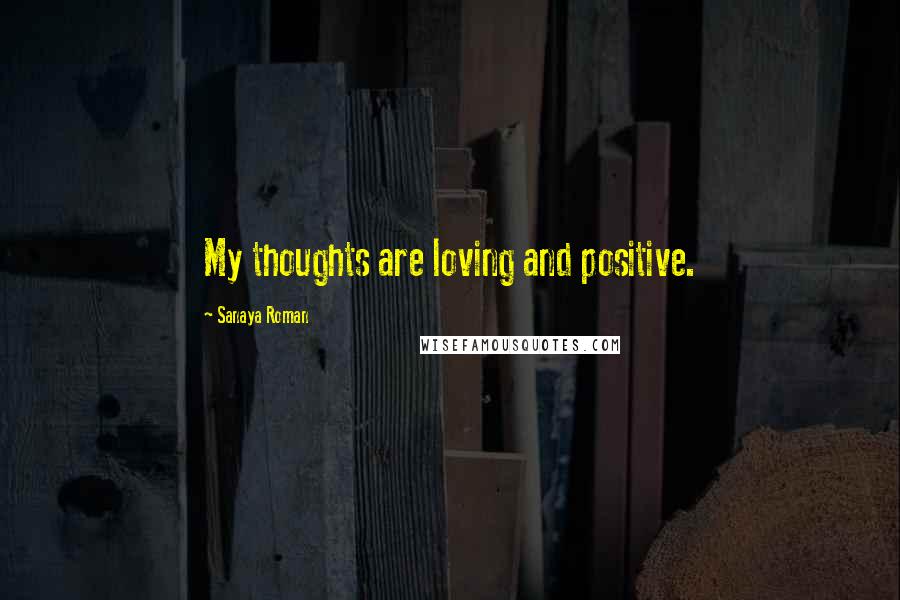 Sanaya Roman Quotes: My thoughts are loving and positive.