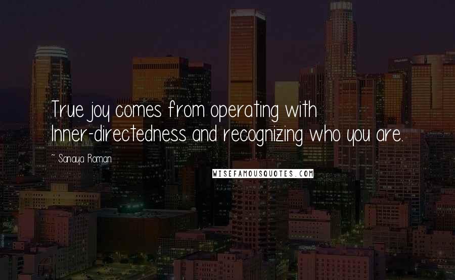 Sanaya Roman Quotes: True joy comes from operating with Inner-directedness and recognizing who you are.