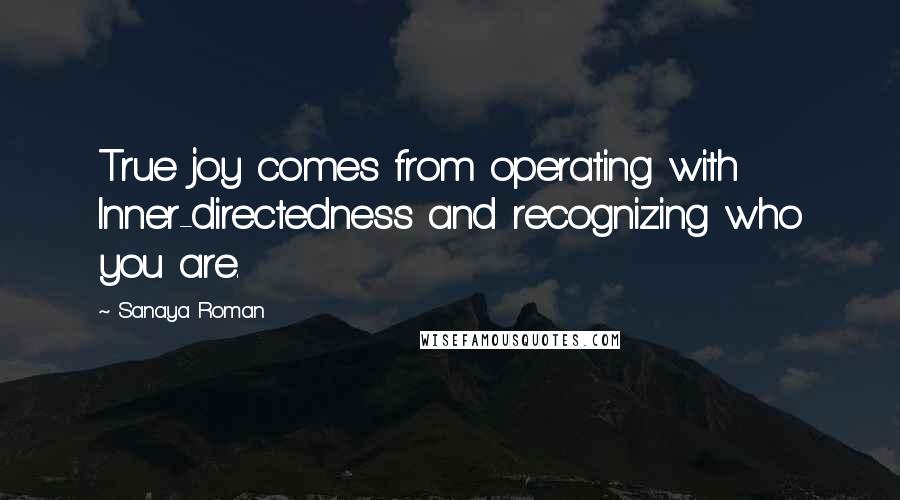 Sanaya Roman Quotes: True joy comes from operating with Inner-directedness and recognizing who you are.