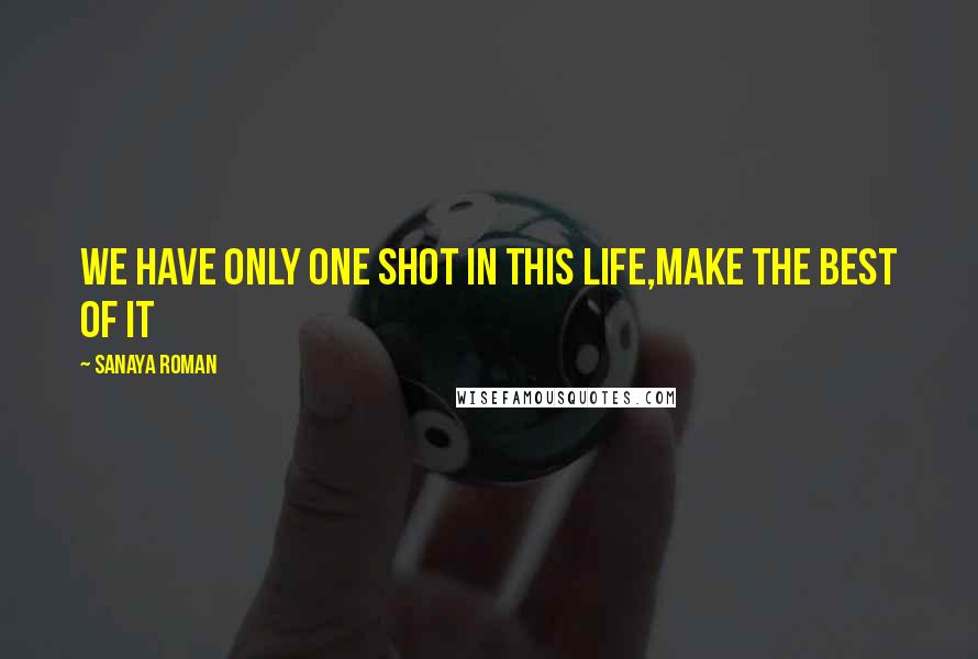 Sanaya Roman Quotes: We have only one shot in this life,make the best of it