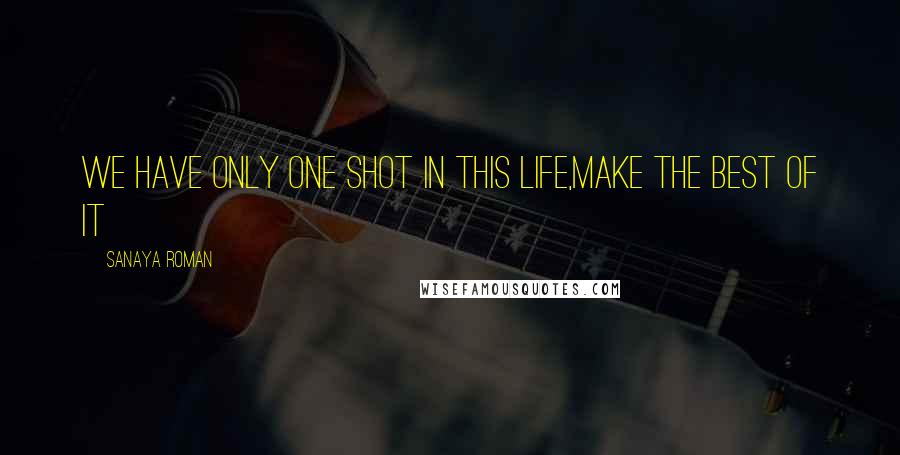 Sanaya Roman Quotes: We have only one shot in this life,make the best of it