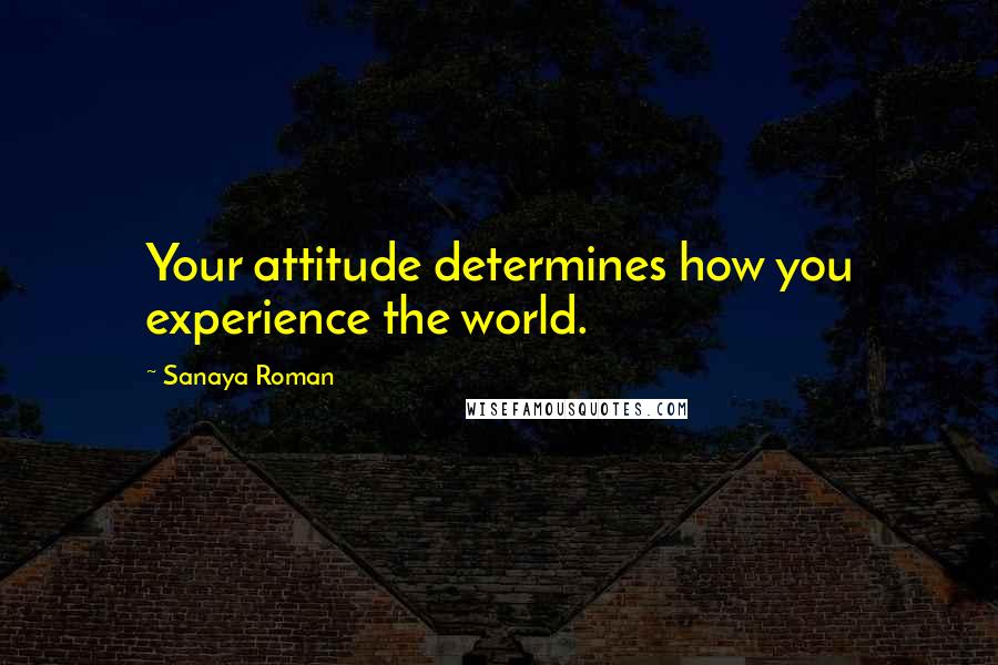 Sanaya Roman Quotes: Your attitude determines how you experience the world.