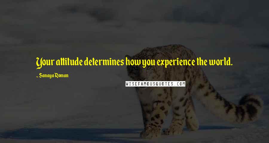 Sanaya Roman Quotes: Your attitude determines how you experience the world.